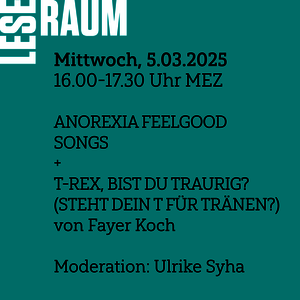 [Translate to Englisch:] Mittwoch, 5.3. von 16-17:30 MEZ: LESERAUM. am 5.3. mit Fayer Koch ANOREXIA FEELGOOD SONGS und T-REX, BIST DU TRAURIG? (STEHT DEIN T FÜR TRÄNEN?)